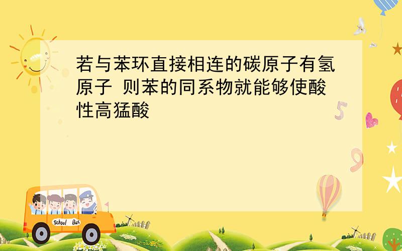 若与苯环直接相连的碳原子有氢原子 则苯的同系物就能够使酸性高猛酸