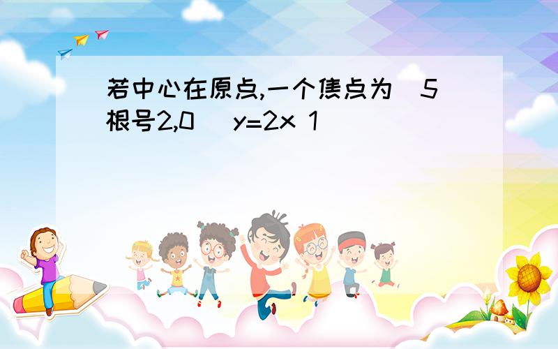 若中心在原点,一个焦点为(5根号2,0) y=2x 1