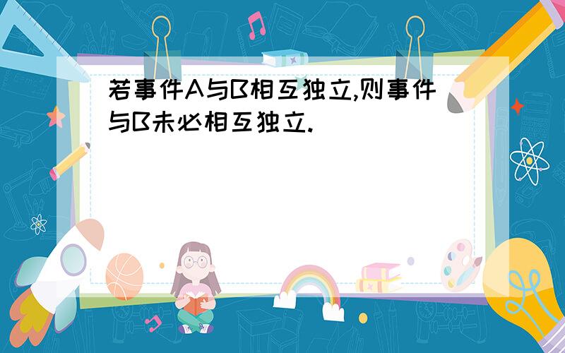 若事件A与B相互独立,则事件与B未必相互独立.