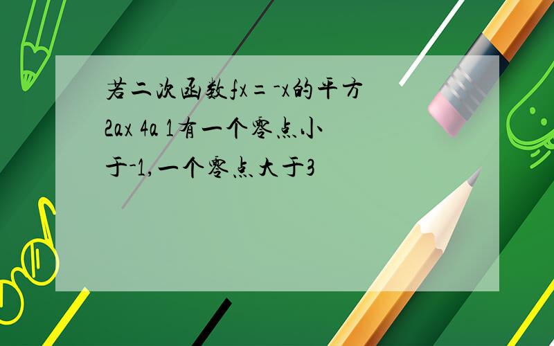 若二次函数fx=-x的平方 2ax 4a 1有一个零点小于-1,一个零点大于3