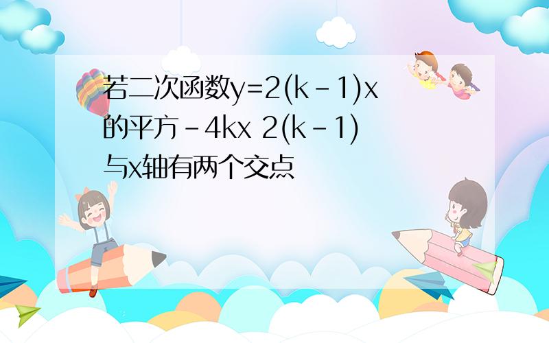 若二次函数y=2(k-1)x的平方-4kx 2(k-1)与x轴有两个交点