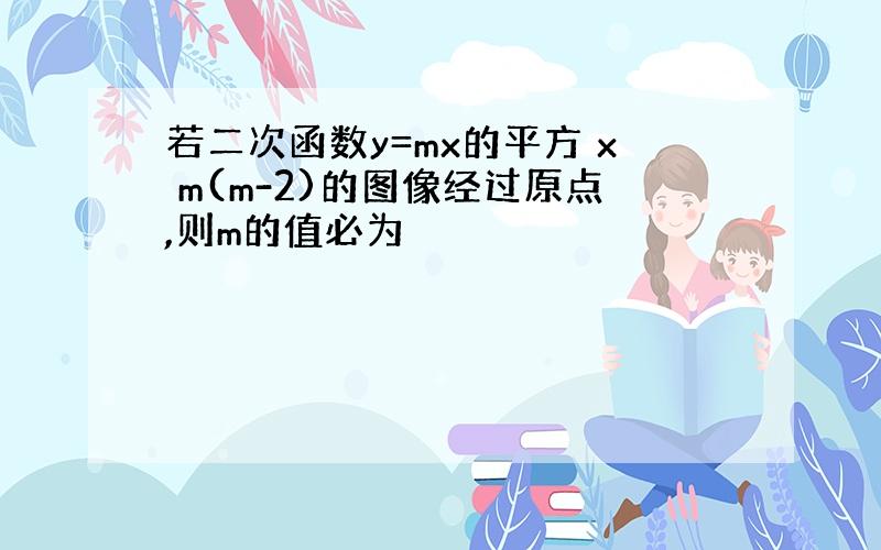 若二次函数y=mx的平方 x m(m-2)的图像经过原点,则m的值必为