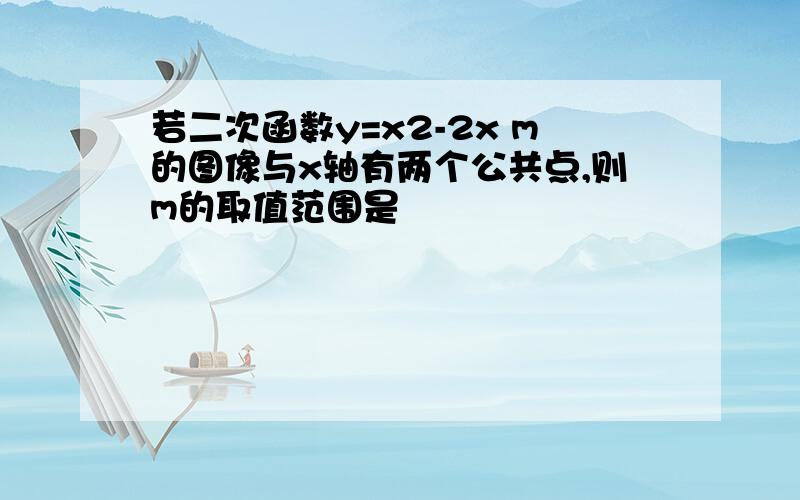 若二次函数y=x2-2x m的图像与x轴有两个公共点,则m的取值范围是