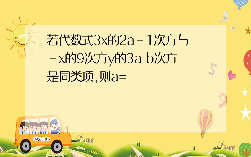 若代数式3x的2a-1次方与-x的9次方y的3a b次方是同类项,则a=