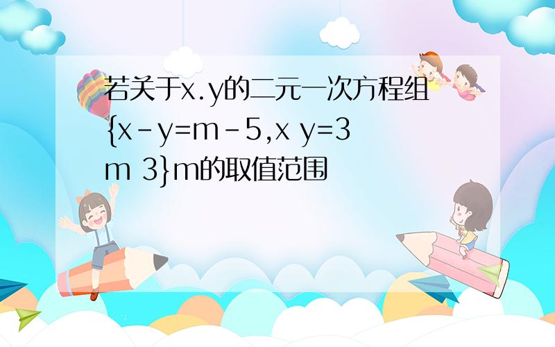 若关于x.y的二元一次方程组{x-y=m-5,x y=3m 3}m的取值范围