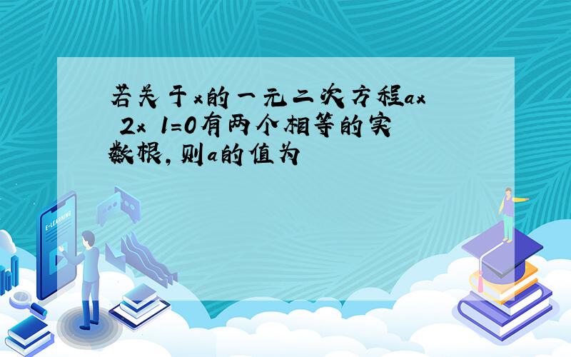 若关于x的一元二次方程ax² 2x 1=0有两个相等的实数根,则a的值为