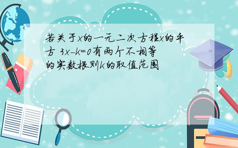 若关于x的一元二次方程x的平方 3x-k=0有两个不相等的实数根则k的取值范围