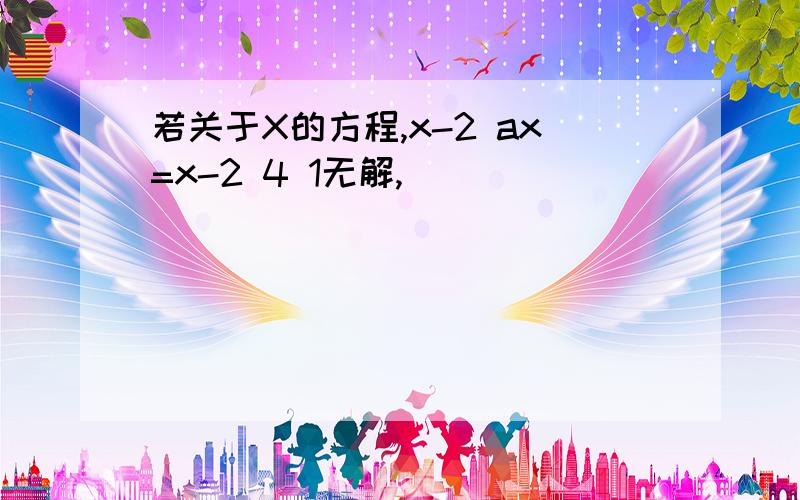 若关于X的方程,x-2 ax=x-2 4 1无解,