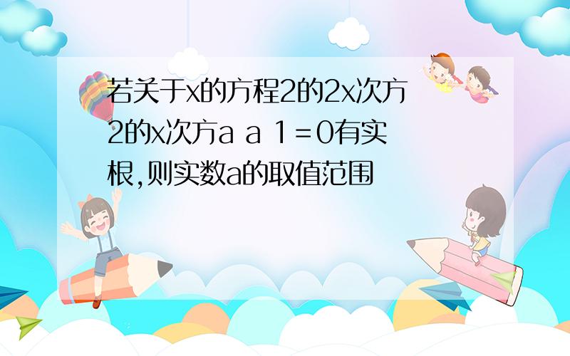 若关于x的方程2的2x次方 2的x次方a a 1＝0有实根,则实数a的取值范围