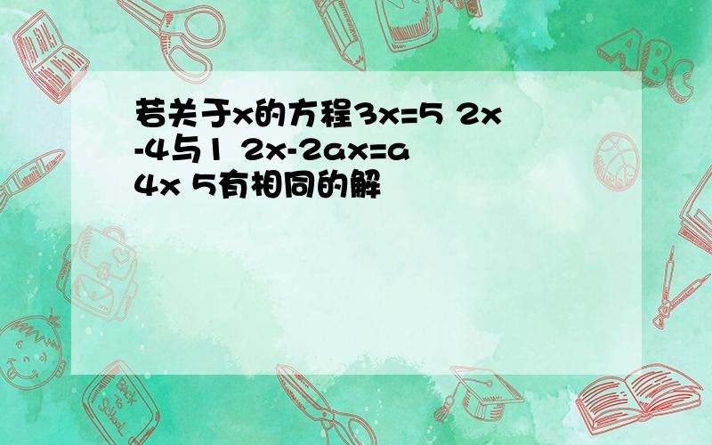 若关于x的方程3x=5 2x-4与1 2x-2ax=a 4x 5有相同的解