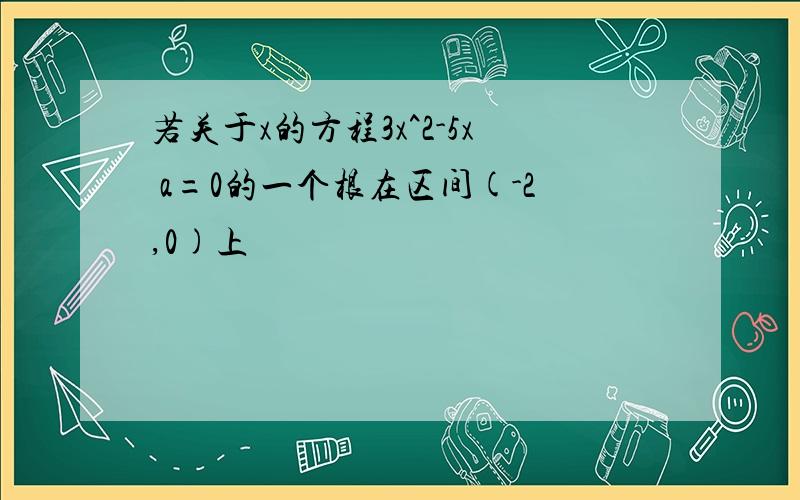 若关于x的方程3x^2-5x a=0的一个根在区间(-2,0)上