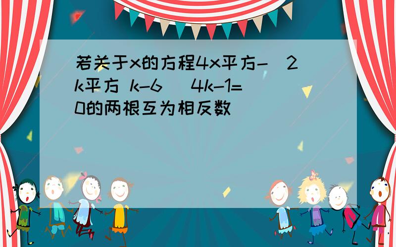 若关于x的方程4x平方-(2k平方 k-6) 4k-1=0的两根互为相反数