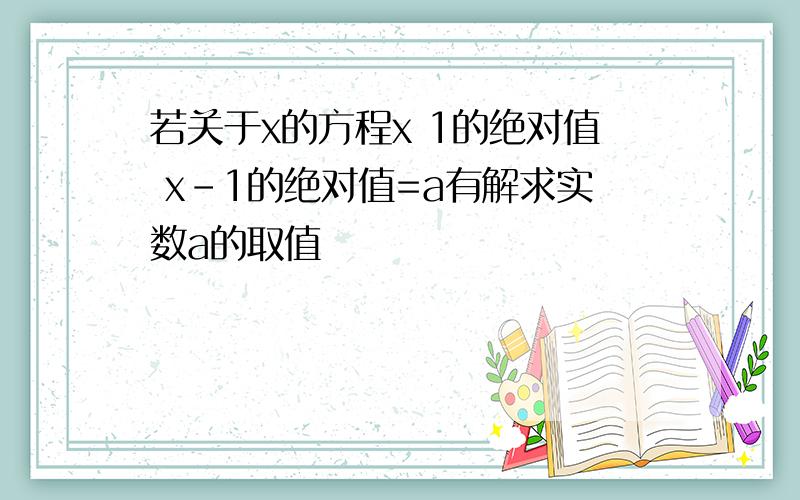 若关于x的方程x 1的绝对值 x-1的绝对值=a有解求实数a的取值