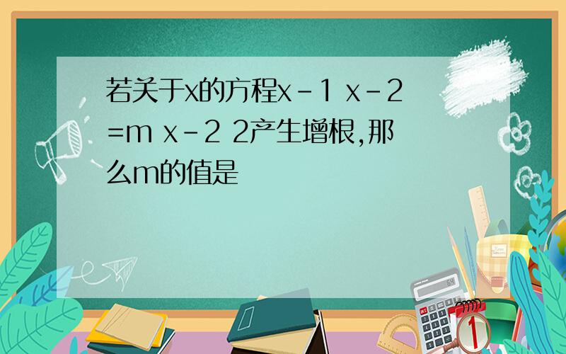 若关于x的方程x-1 x-2=m x-2 2产生增根,那么m的值是