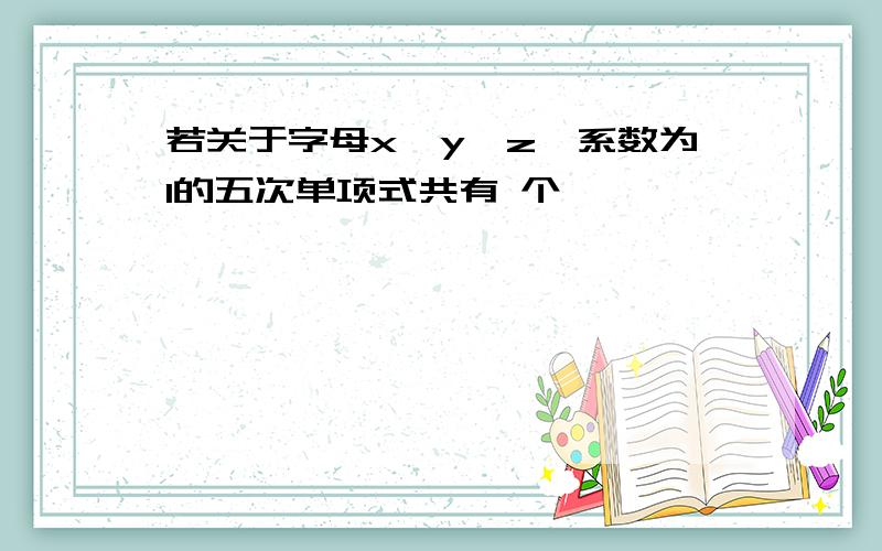 若关于字母x,y,z,系数为1的五次单项式共有 个