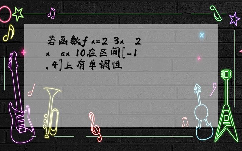 若函数f x=2 3x³﹣2x² ax 10在区间[-1,4]上有单调性