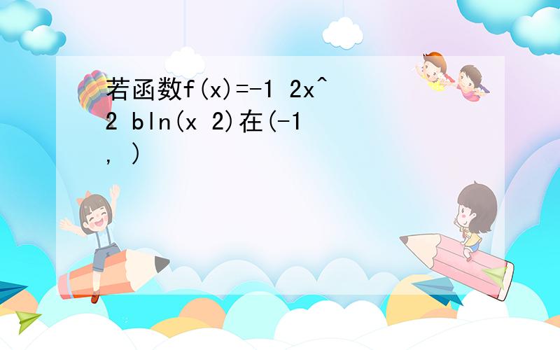 若函数f(x)=-1 2x^2 bln(x 2)在(-1, )