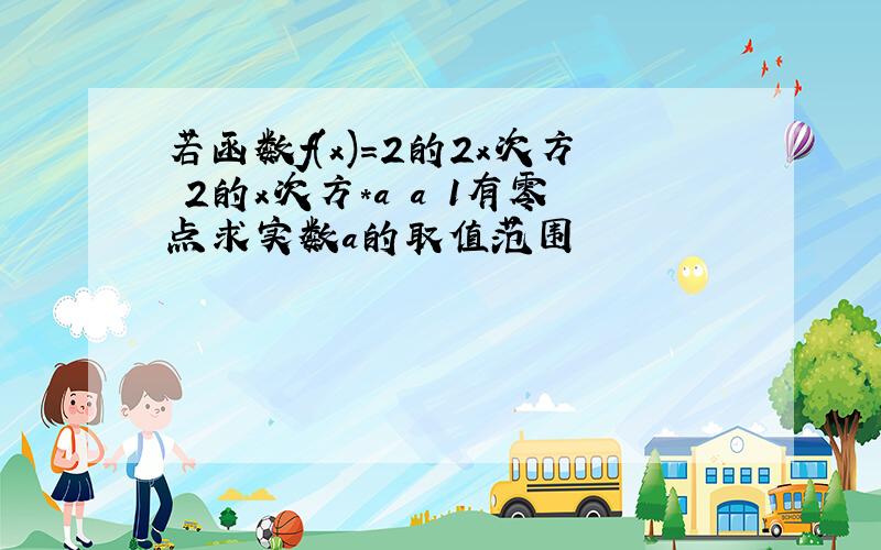 若函数f(x)=2的2x次方 2的x次方*a a 1有零点求实数a的取值范围