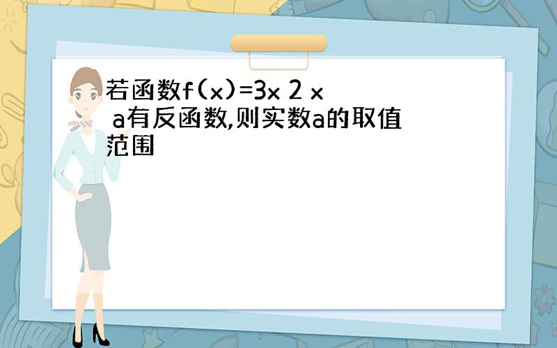 若函数f(x)=3x 2 x a有反函数,则实数a的取值范围