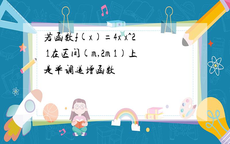 若函数f(x)=4x x^2 1在区间(m,2m 1)上是单调递增函数