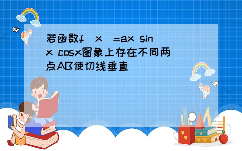 若函数f(x)=ax sinx cosx图象上存在不同两点AB使切线垂直