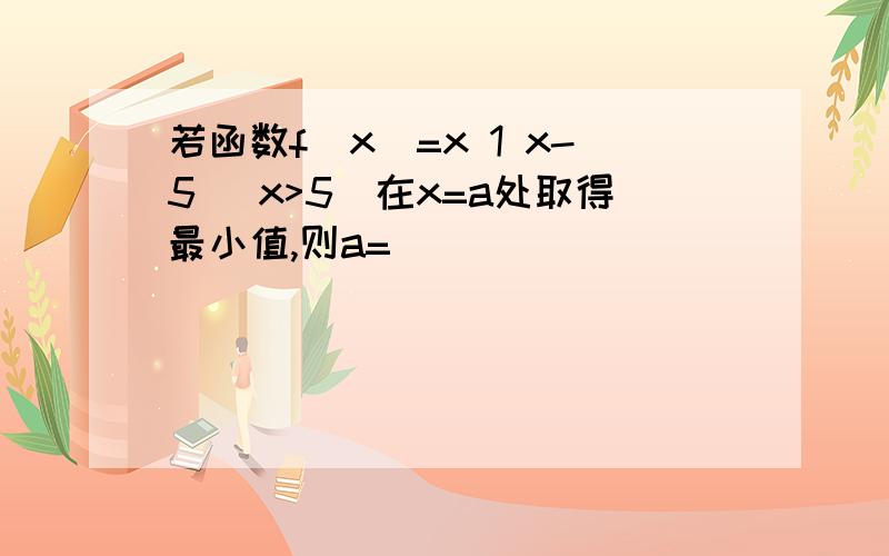 若函数f(x)=x 1 x-5 (x>5)在x=a处取得最小值,则a=