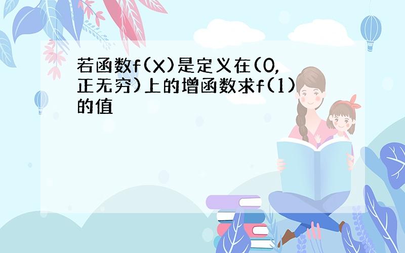 若函数f(X)是定义在(0,正无穷)上的增函数求f(1)的值