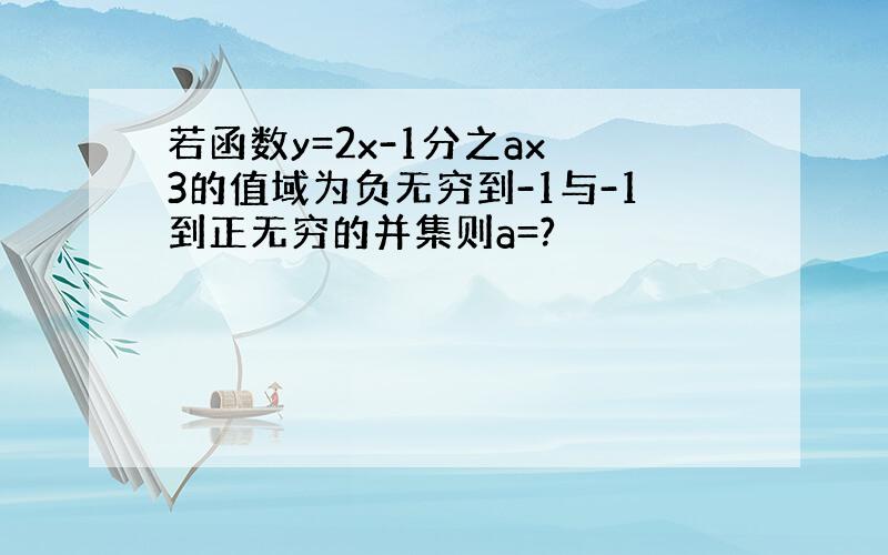 若函数y=2x-1分之ax 3的值域为负无穷到-1与-1到正无穷的并集则a=?