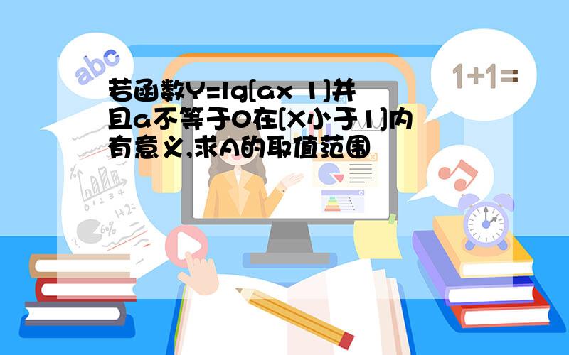 若函数Y=lg[ax 1]并且a不等于0在[X小于1]内有意义,求A的取值范围