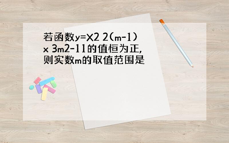 若函数y=X2 2(m-1)x 3m2-11的值恒为正,则实数m的取值范围是