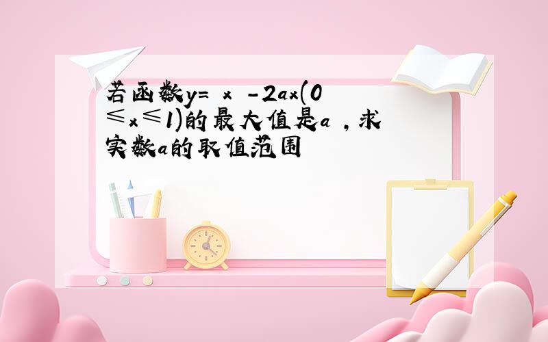 若函数y=﹣x²-2ax(0≤x≤1)的最大值是a²,求实数a的取值范围