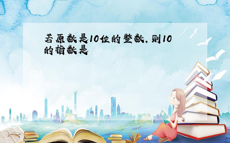 若原数是10位的整数,则10的指数是