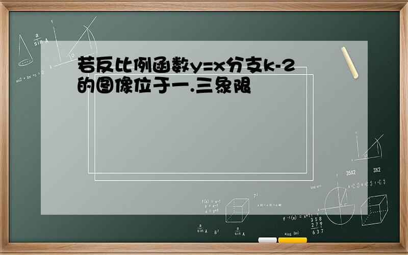 若反比例函数y=x分支k-2的图像位于一.三象限