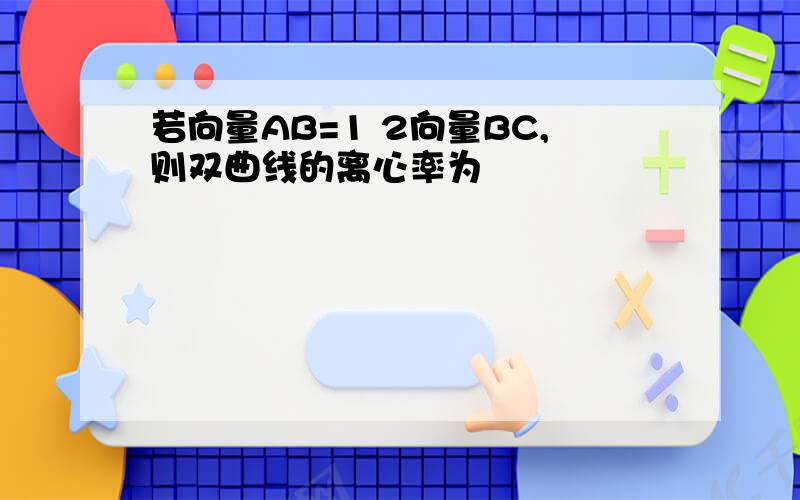 若向量AB=1 2向量BC,则双曲线的离心率为