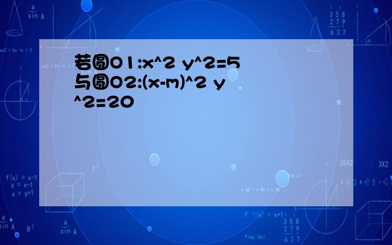 若圆O1:x^2 y^2=5与圆O2:(x-m)^2 y^2=20