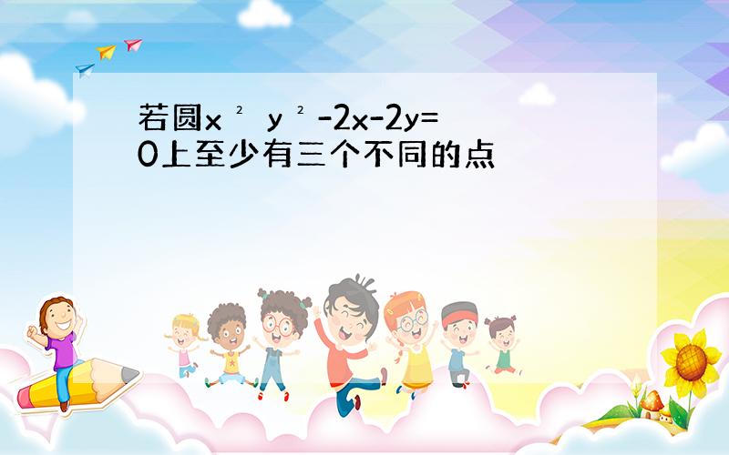 若圆x² y²-2x-2y=0上至少有三个不同的点