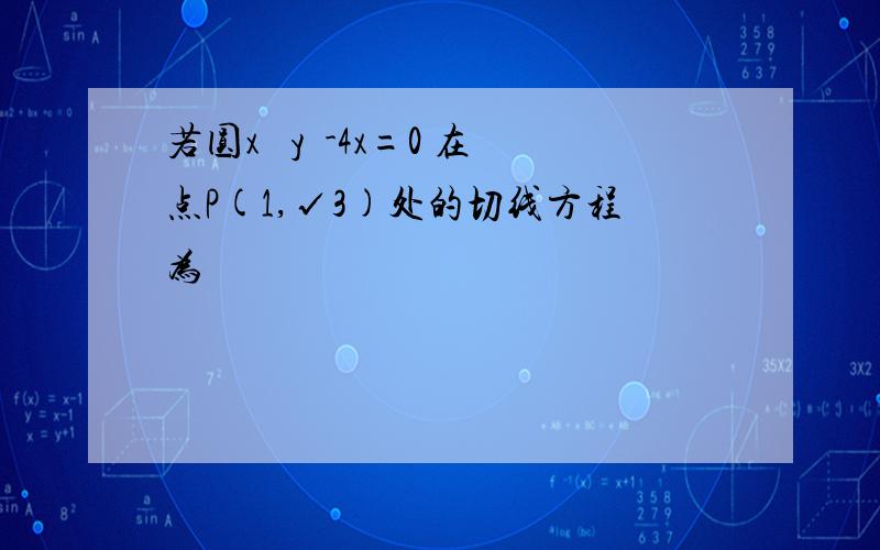 若圆x² y²-4x=0 在点P(1,√3)处的切线方程为