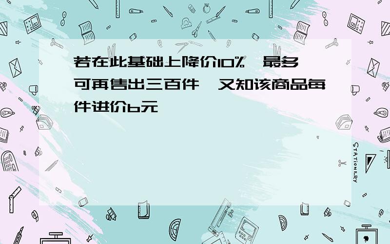 若在此基础上降价10%,最多可再售出三百件,又知该商品每件进价b元