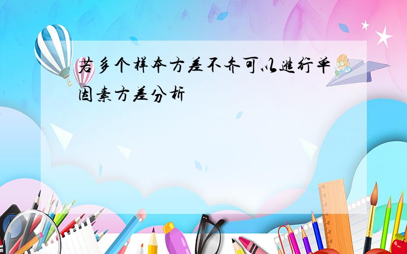 若多个样本方差不齐可以进行单因素方差分析