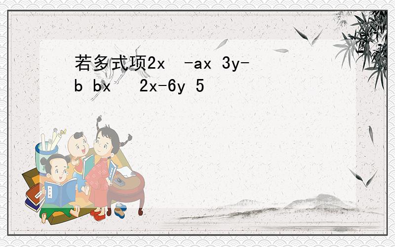 若多式项2x²-ax 3y-b bx² 2x-6y 5