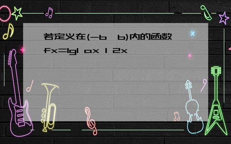 若定义在(-b,b)内的函数fx=lg1 ax 1 2x