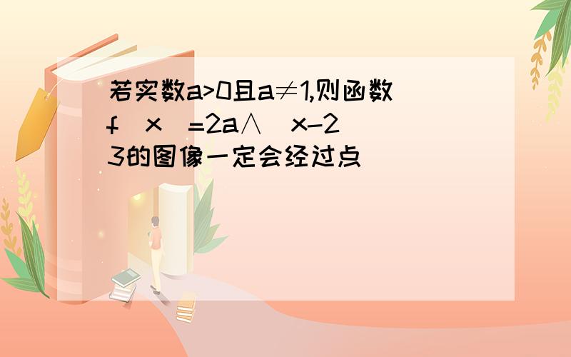 若实数a>0且a≠1,则函数f(x)=2a∧(x-2) 3的图像一定会经过点