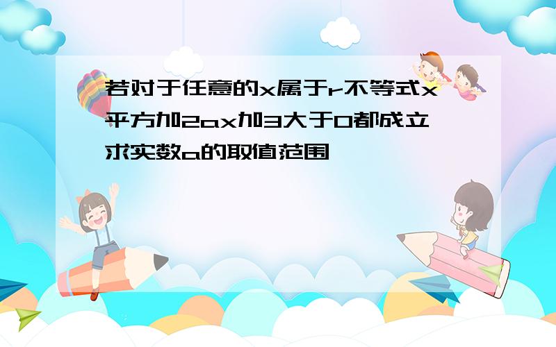 若对于任意的x属于r不等式x平方加2ax加3大于0都成立求实数a的取值范围