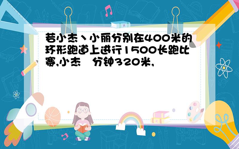 若小杰丶小丽分别在400米的环形跑道上进行1500长跑比赛,小杰毎分钟320米,