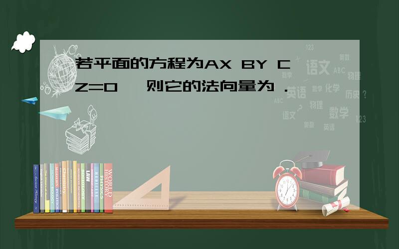 若平面的方程为AX BY CZ=0 ,则它的法向量为 .