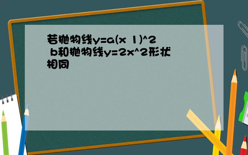 若抛物线y=a(x 1)^2 b和抛物线y=2x^2形状相同