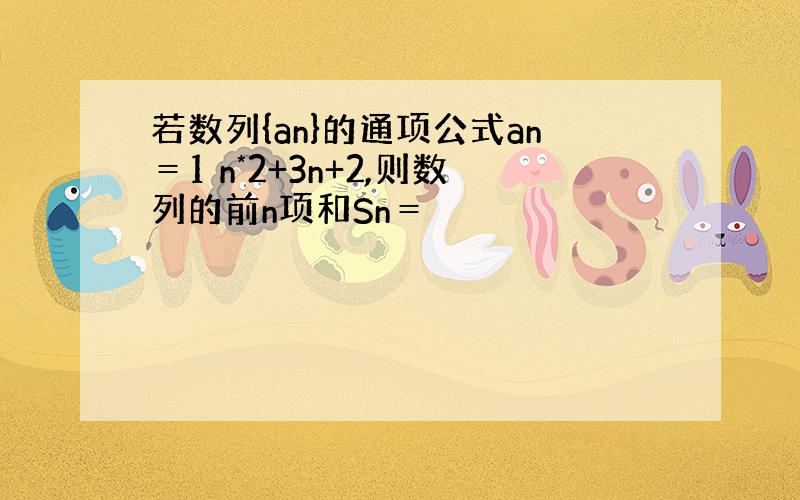 若数列{an}的通项公式an＝1 n*2+3n+2,则数列的前n项和Sn＝