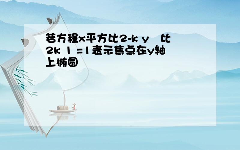 若方程x平方比2-k y²比2k 1 =1表示焦点在y轴上椭圆