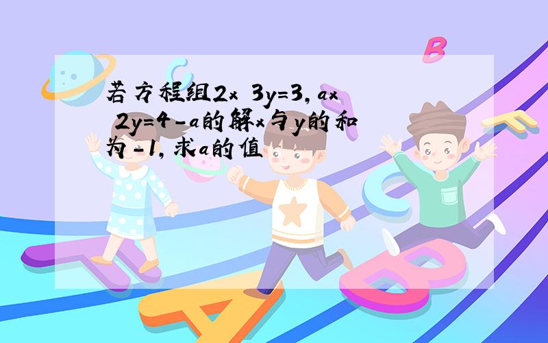 若方程组2x 3y=3,ax 2y=4-a的解x与y的和为-1,求a的值