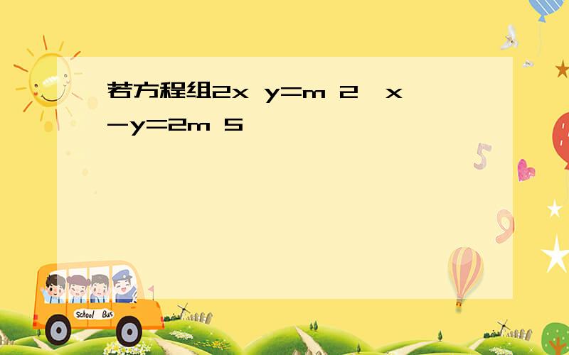 若方程组2x y=m 2,x-y=2m 5